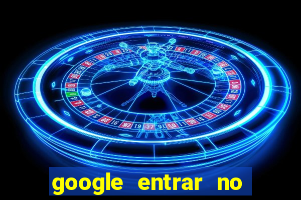 google entrar no jogo de c****