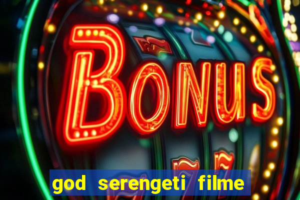 god serengeti filme completo dublado online