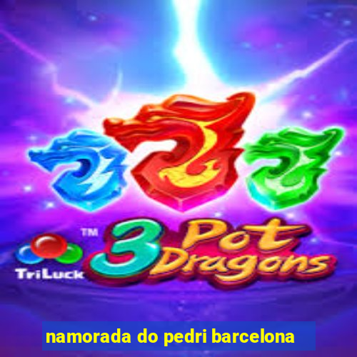 namorada do pedri barcelona