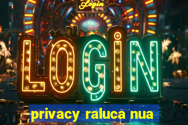 privacy raluca nua