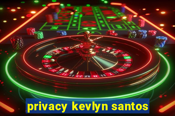 privacy kevlyn santos