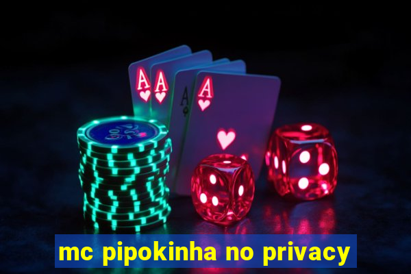 mc pipokinha no privacy