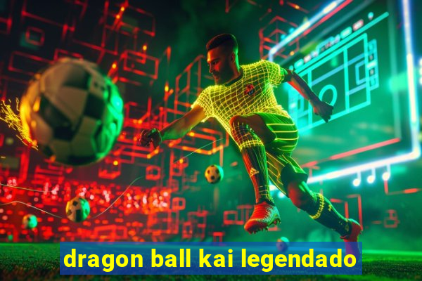 dragon ball kai legendado