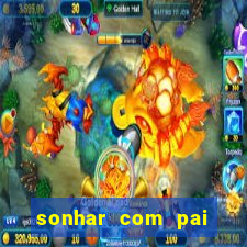 sonhar com pai falecido jogo do bicho