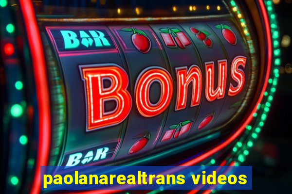 paolanarealtrans videos