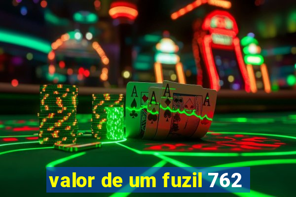 valor de um fuzil 762