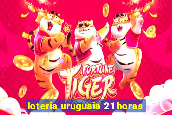 loteria uruguaia 21 horas