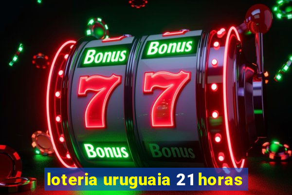 loteria uruguaia 21 horas