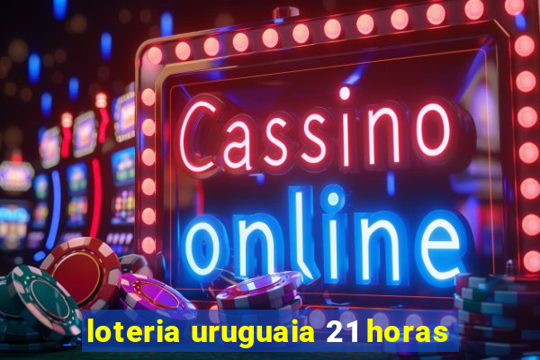 loteria uruguaia 21 horas