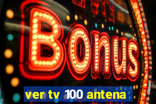 ver tv 100 antena