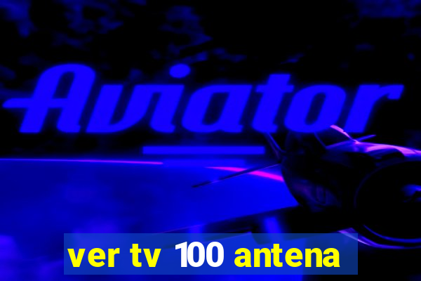 ver tv 100 antena