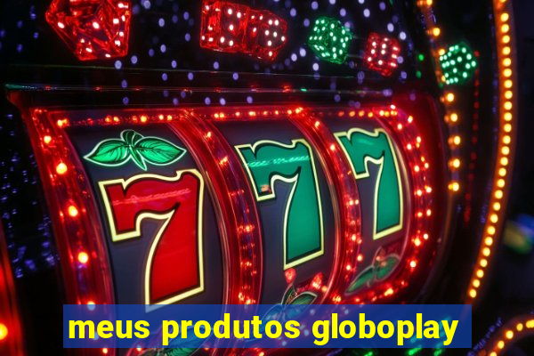 meus produtos globoplay