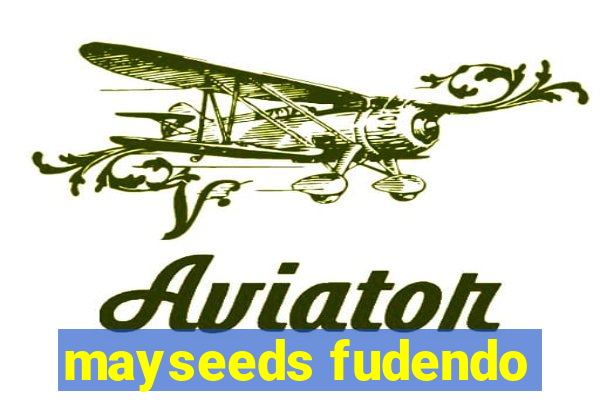 mayseeds fudendo