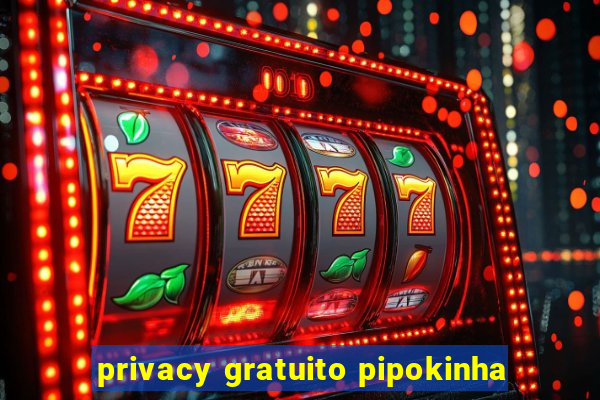 privacy gratuito pipokinha