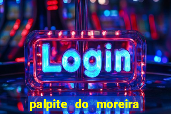 palpite do moreira de hoje