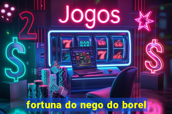 fortuna do nego do borel