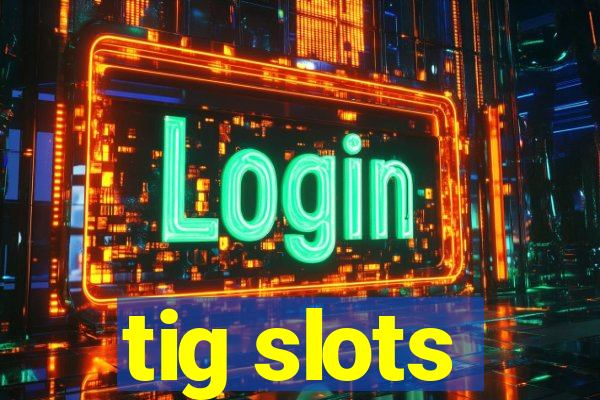 tig slots