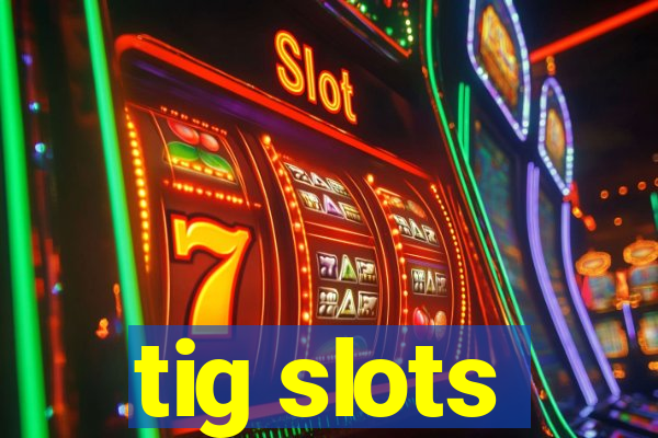 tig slots