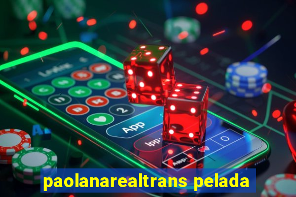 paolanarealtrans pelada