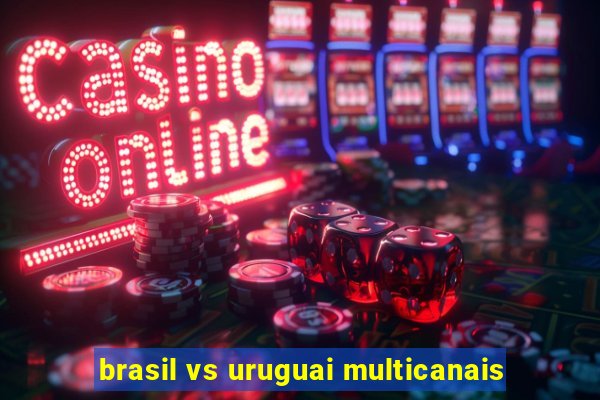 brasil vs uruguai multicanais