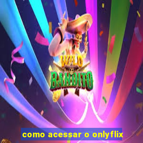 como acessar o onlyflix