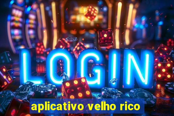 aplicativo velho rico