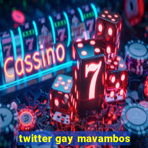 twitter gay mavambos