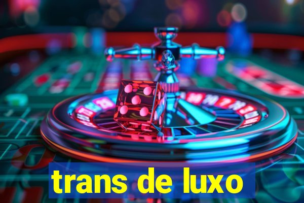 trans de luxo