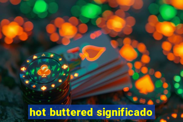 hot buttered significado