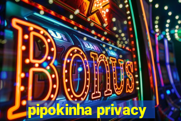 pipokinha privacy