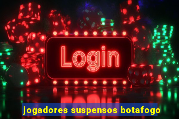 jogadores suspensos botafogo