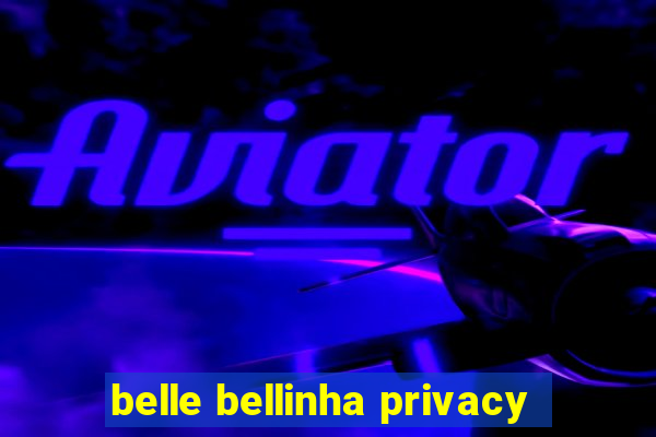 belle bellinha privacy