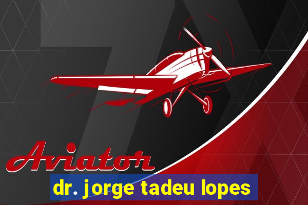 dr. jorge tadeu lopes