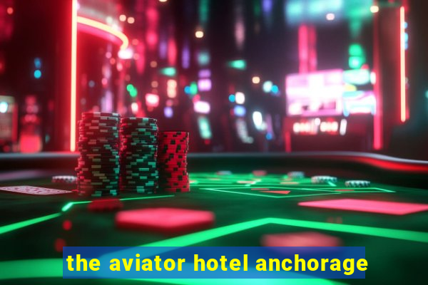 the aviator hotel anchorage