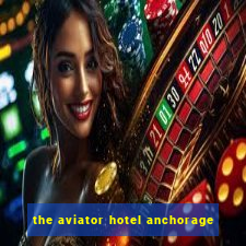 the aviator hotel anchorage