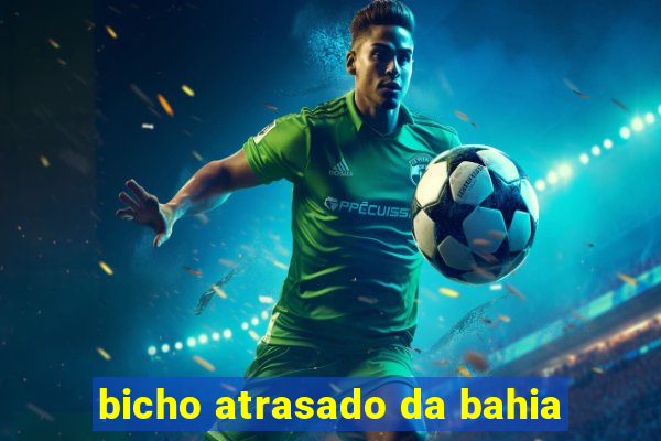 bicho atrasado da bahia