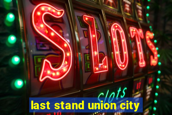 last stand union city