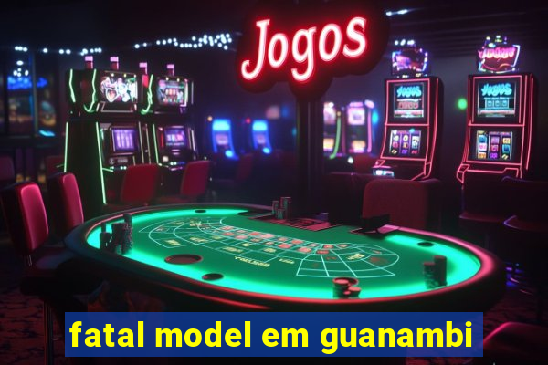 fatal model em guanambi