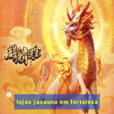 lojas jacauna em fortaleza