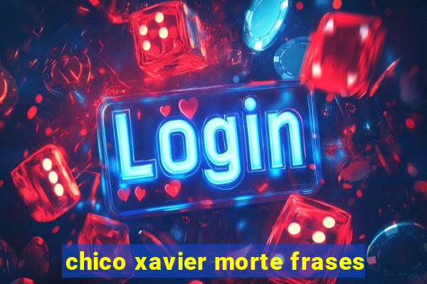 chico xavier morte frases