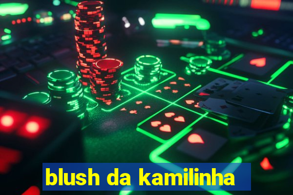 blush da kamilinha