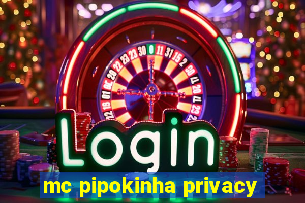 mc pipokinha privacy