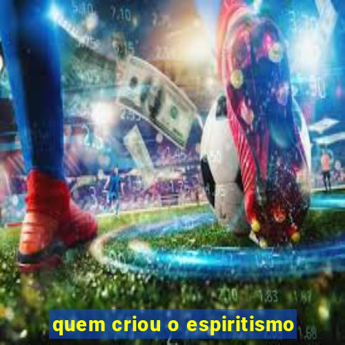 quem criou o espiritismo