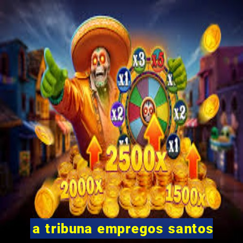 a tribuna empregos santos