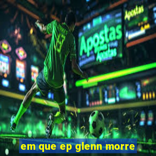 em que ep glenn morre