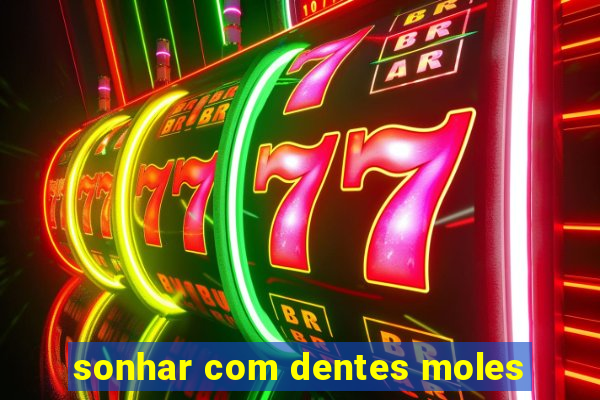 sonhar com dentes moles