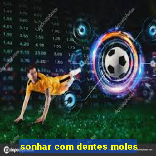 sonhar com dentes moles