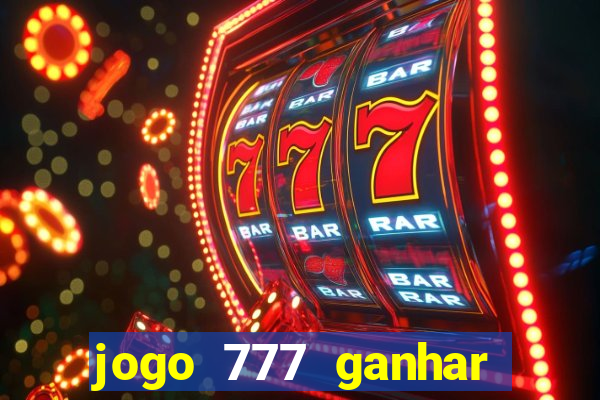 jogo 777 ganhar dinheiro de verdade