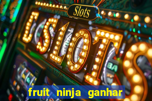 fruit ninja ganhar dinheiro sem depositar