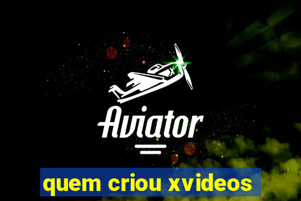 quem criou xvideos